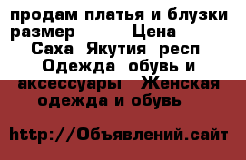 продам платья и блузки размер 48-50 › Цена ­ 200 - Саха (Якутия) респ. Одежда, обувь и аксессуары » Женская одежда и обувь   